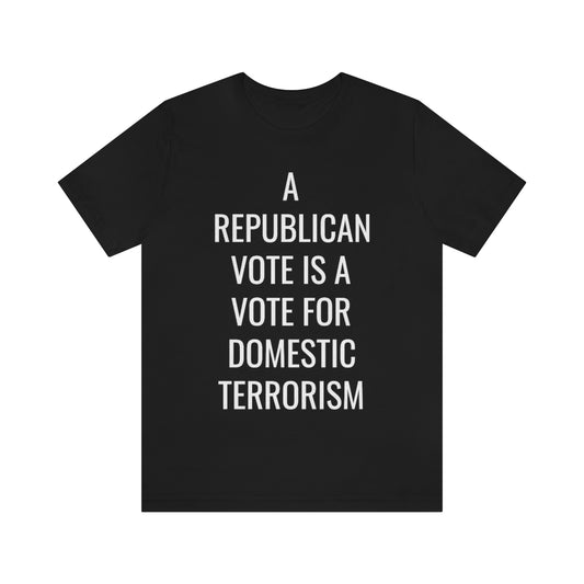 REPUBLICAN VOTE = DOMESTIC TERRORISM Unisex Jersey Short Sleeve Black Tee (SirTalksALot Exclusive)